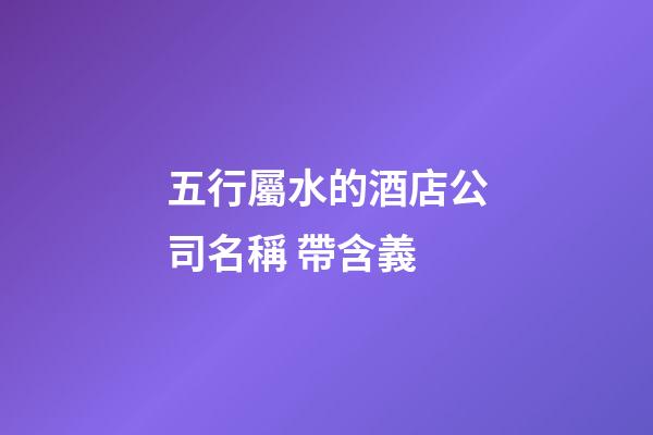 五行屬水的酒店公司名稱 帶含義-第1張-公司起名-玄機派